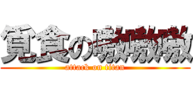 覓食の嗷嗷嗷 (attack on titan)