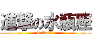 進撃の水瓶座 (T-可惜我是水瓶座)