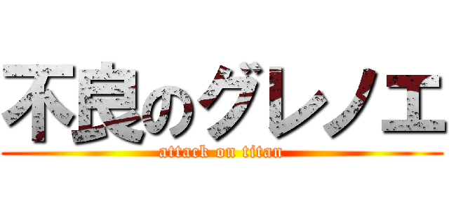 不良のグレノエ (attack on titan)