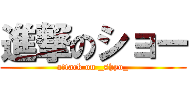 進撃のショー (attack on _shyo_)
