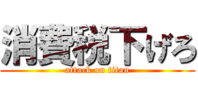 消費税下げろ (attack on titan)