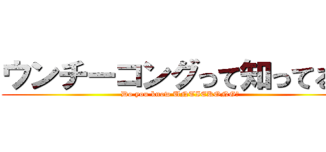 ウンチーコングって知ってる？ (Do you know UNTIEKONG?)