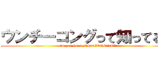 ウンチーコングって知ってる？ (Do you know UNTIEKONG?)