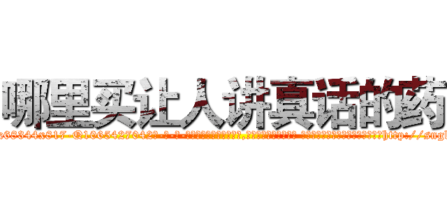 哪里买让人讲真话的药 (哪里买让人讲真话的药【电-话151x68344x817-Q1065427042元-吉-药-业】我们做的是长期生意,靠的是老客户长期支持 哪里买让人讲真话的药在发表了一篇http://sngk.net/KMPlwH

参考消息网我们做的是长期生意,靠的是老客户长期支持也许我们早该意识到，就连鲍勃·霍斯金斯（金球奖戏剧类电影男主角 
)