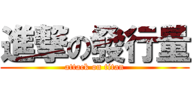 進撃の發行量 (attack on titan)