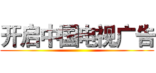 开启中国电视广告 ()