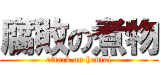 腐敗の煮物 (attack on hentai)