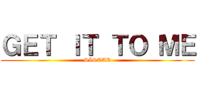 ＧＥＴ ＩＴ ＴＯ ＭＥ (SISTAR)
