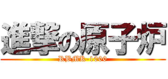 進撃の原子炉 (RBMK-1000)