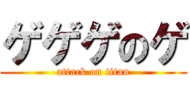 ゲゲゲのゲ (attack on titan)
