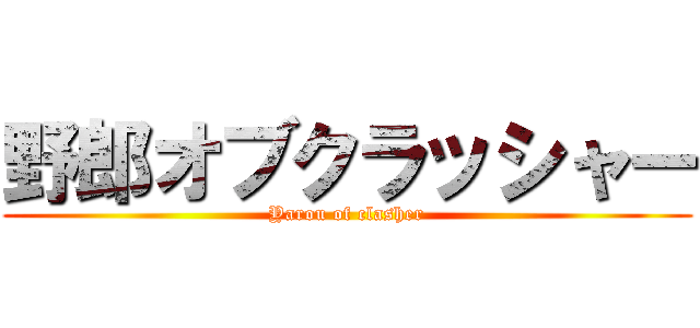 野郎オブクラッシャー (Yarou of clasher)