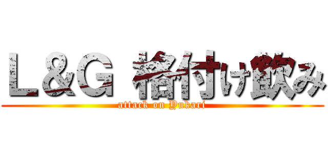 Ｌ＆Ｇ 格付け飲み (attack on Yukari)