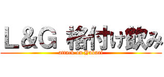 Ｌ＆Ｇ 格付け飲み (attack on Yukari)