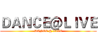 ＤＡＮＣＥ＠ＬＩＶＥ (DANCE @ LIVE)