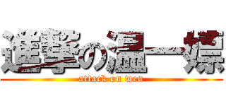 進撃の温一嫖 (attack on wen)