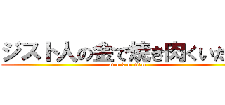 ジスト人の金で焼き肉くいたい！ (attack on titan)
