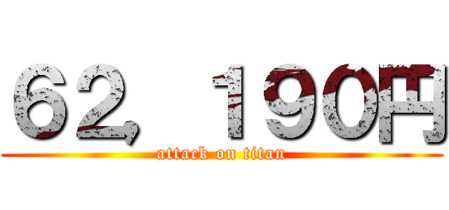 ６２，１９０円 (attack on titan)