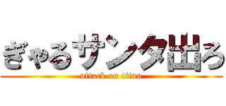 ぎゃるサンタ出ろ (attack on titan)