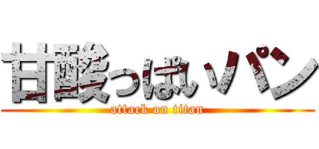 甘酸っぱいパン (attack on titan)