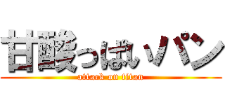 甘酸っぱいパン (attack on titan)