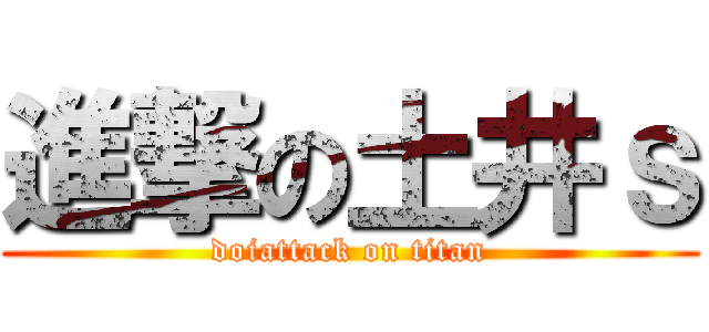 進撃の土井ｓ (doiattack on titan)