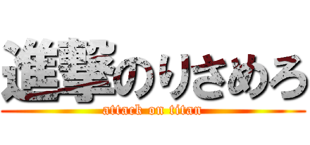 進撃のりさめろ (attack on titan)