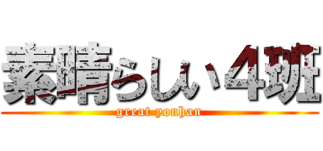 素晴らしい４班 (great yonhan)