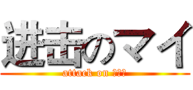 进击のマイ (attack on ＭＡＩ)