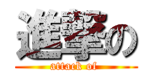 進撃の (attack of )