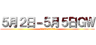 ５月２日－５月５日ＧＷ (11:00-20:00)