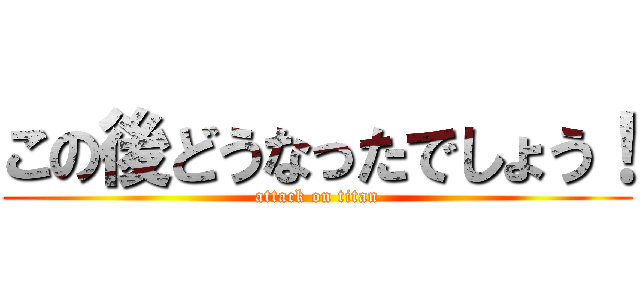 この後どうなったでしょう！ (attack on titan)