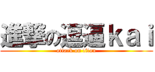 進撃の逗逼ｋａｉ (attack on titan)