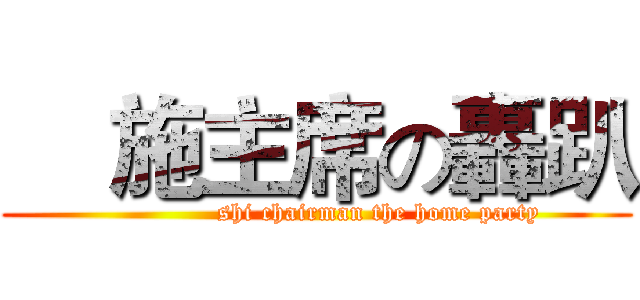     施主席の轟趴 (               shi chairman the home party)