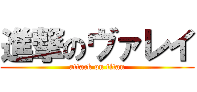 進撃のヴァレイ (attack on titan)