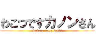 わこつですカノンさん (wakotu  desu banbi)