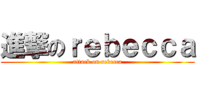 進撃のｒｅｂｅｃｃａ (attack on rebecca)
