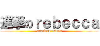 進撃のｒｅｂｅｃｃａ (attack on rebecca)