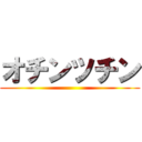 オチンツチン ()