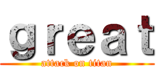 ｇｒｅａｔ (attack on titan)