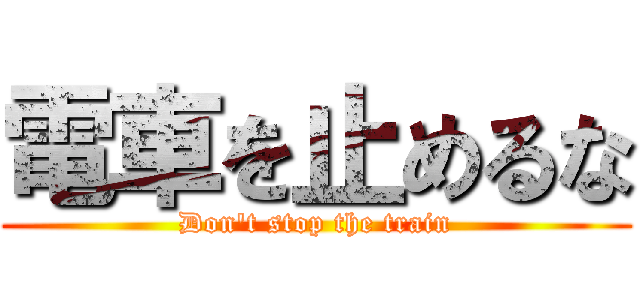 電車を止めるな (Don't stop the train)