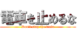 電車を止めるな (Don't stop the train)