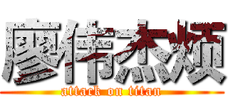 廖伟杰烦 (attack on titan)