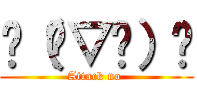 ლ（ʘ▽ʘ）ლ (Attack no )