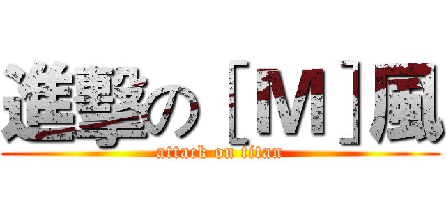 進擊の［ Ｍ］風 (attack on titan)