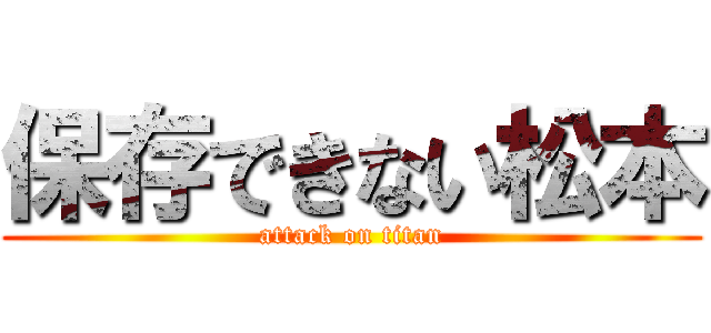 保存できない松本 (attack on titan)