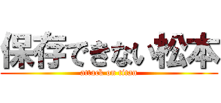 保存できない松本 (attack on titan)