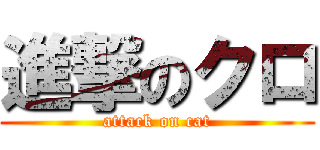 進撃のクロ (attack on cat)