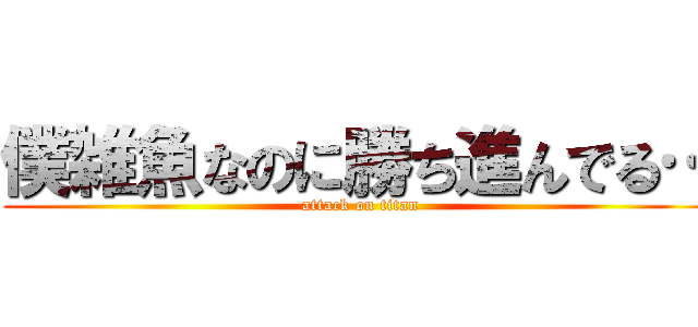 僕雑魚なのに勝ち進んでる… (attack on titan)