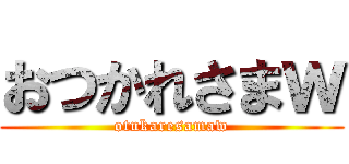 おつかれさまｗ (otukaresamaw)