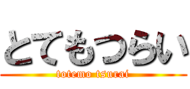 とてもつらい (totemo tsurai)